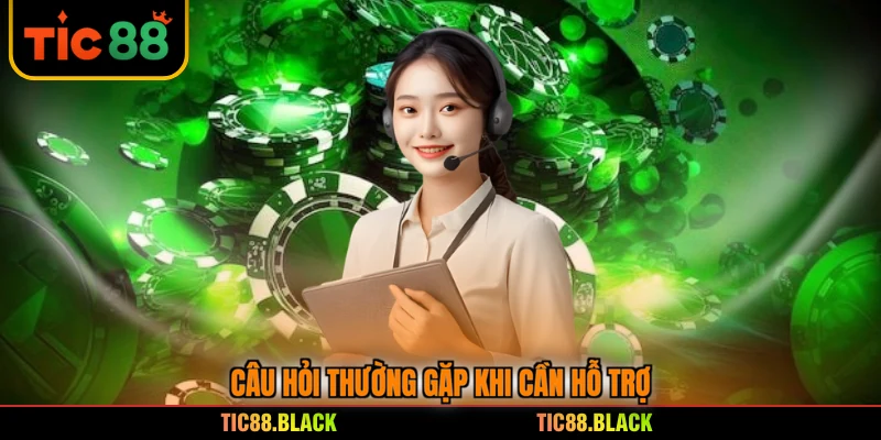 Câu hỏi thường gặp khi cần hỗ trợ