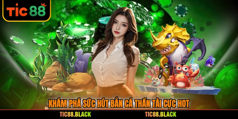 Khám phá sức hút bắn cá Thần Tài cực hot