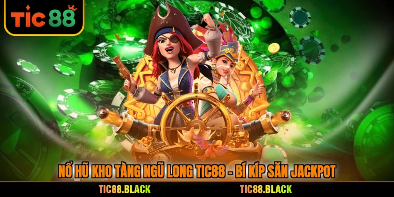 Nổ Hũ Kho Tàng Ngũ Long TIC88 - Bí Kíp Săn Jackpot